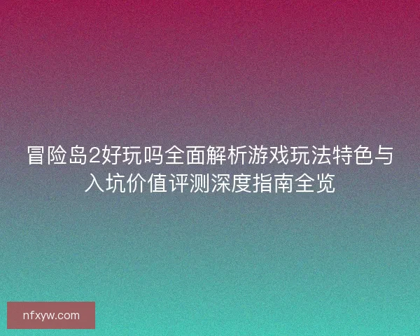 冒险岛2好玩吗全面解析游戏玩法特色与入坑价值评测深度指南全览