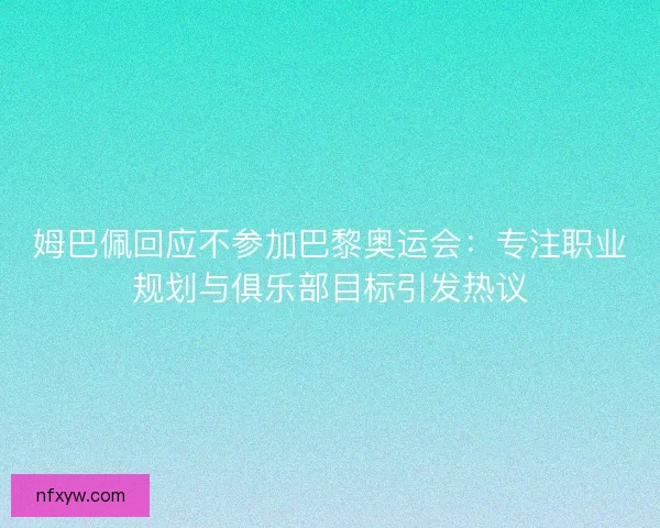 姆巴佩回应不参加巴黎奥运会:专注职业规划与俱乐部目标引发热议 姆巴佩回应不参加巴黎奥运会:专注职业规划与俱乐部目标引发热议