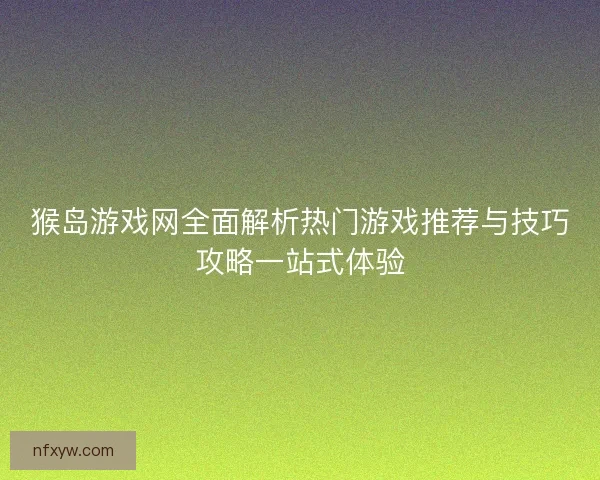 猴岛游戏网全面解析热门游戏推荐与技巧攻略一站式体验 猴岛游戏网全面解析热门游戏推荐与技巧攻略一站式体验
