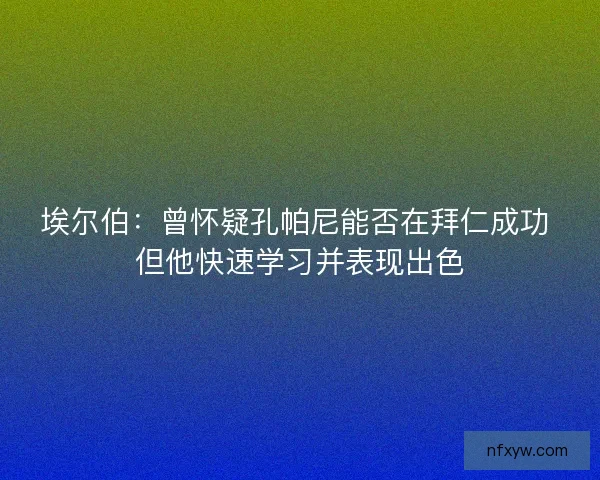 埃尔伯：曾怀疑孔帕尼能否在拜仁成功 但他快速学习并表现出色