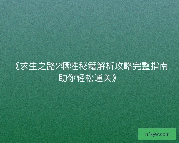 《求生之路2牺牲秘籍解析攻略完整指南助你轻松通关》 《求生之路2牺牲秘籍解析攻略完整指南助你轻松通关》