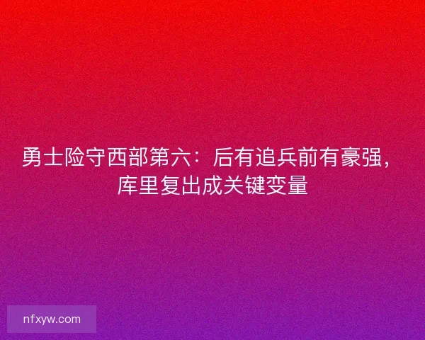 勇士险守西部第六：后有追兵前有豪强，库里复出成关键变量
