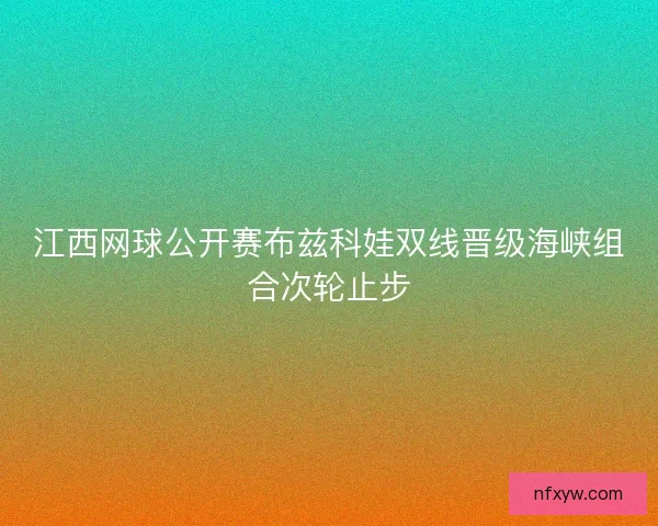 江西网球公开赛布兹科娃双线晋级海峡组合次轮止步