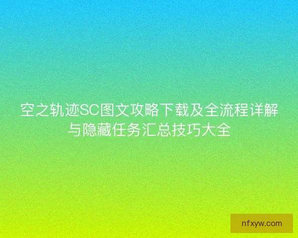 空之轨迹SC图文攻略下载及全流程详解与隐藏任务汇总技巧大全