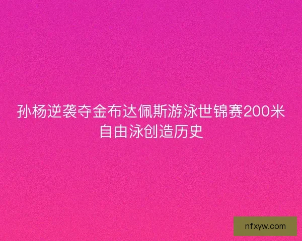 孙杨逆袭夺金布达佩斯游泳世锦赛200米自由泳创造历史