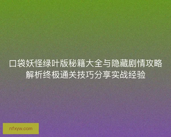 口袋妖怪绿叶版秘籍大全与隐藏剧情攻略解析终极通关技巧分享实战经验
