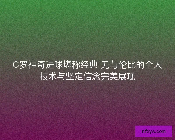 C罗神奇进球堪称经典 无与伦比的个人技术与坚定信念完美展现 C罗神奇进球堪称经典 无与伦比的个人技术与坚定信念完美展现